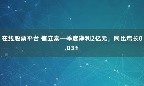 在线股票平台 信立泰一季度净利2亿元，同比增长0.03%