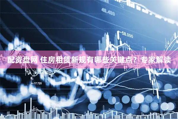配资盘网 住房租赁新规有哪些关键点？专家解读