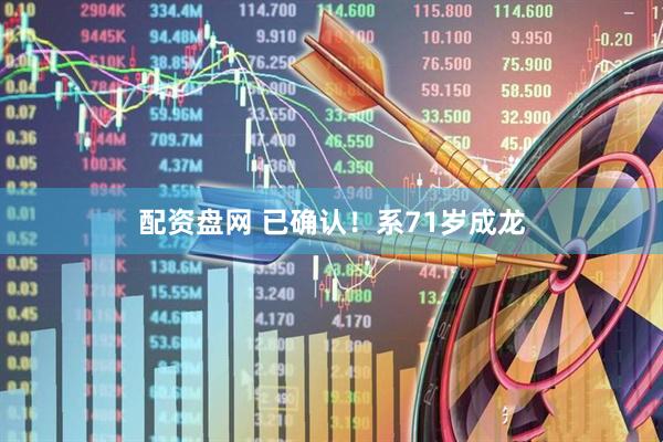 配资盘网 已确认！系71岁成龙
