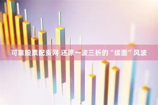 可靠股票配资网 还原一波三折的“续面”风波