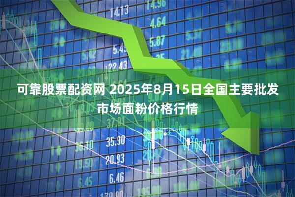可靠股票配资网 2025年8月15日全国主要批发市场面粉价格行情