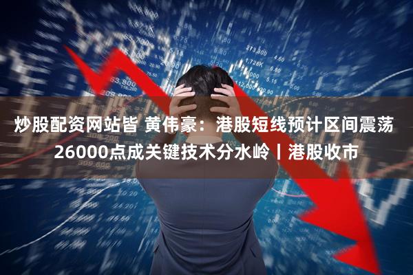 炒股配资网站皆 黄伟豪：港股短线预计区间震荡 26000点成关键技术分水岭丨港股收市