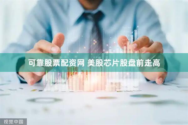可靠股票配资网 美股芯片股盘前走高