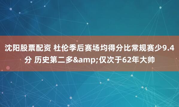 沈阳股票配资 杜伦季后赛场均得分比常规赛少9.4分 历史第二多&仅次于62年大帅